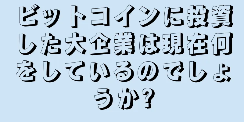 ビットコインに投資した大企業は現在何をしているのでしょうか?