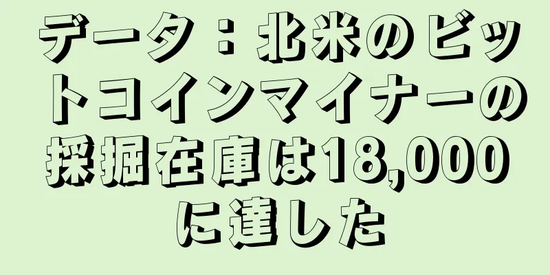 データ：北米のビットコインマイナーの採掘在庫は18,000に達した