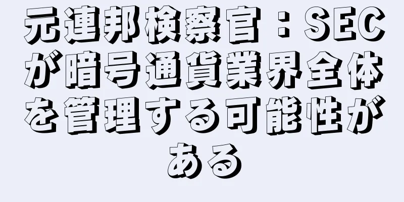元連邦検察官：SECが暗号通貨業界全体を管理する可能性がある