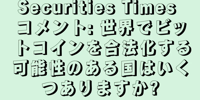 Securities Times コメント: 世界でビットコインを合法化する可能性のある国はいくつありますか?