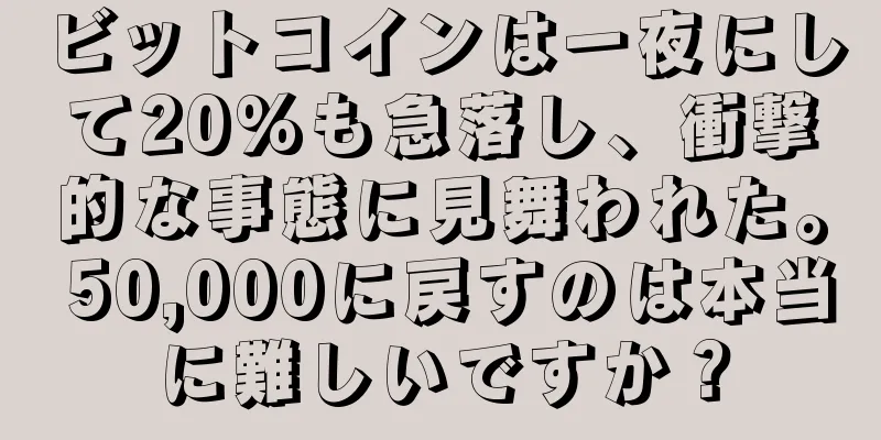 ビットコインは一夜にして20%も急落し、衝撃的な事態に見舞われた。 50,000に戻すのは本当に難しいですか？