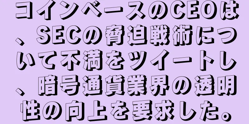 コインベースのCEOは、SECの脅迫戦術について不満をツイートし、暗号通貨業界の透明性の向上を要求した。