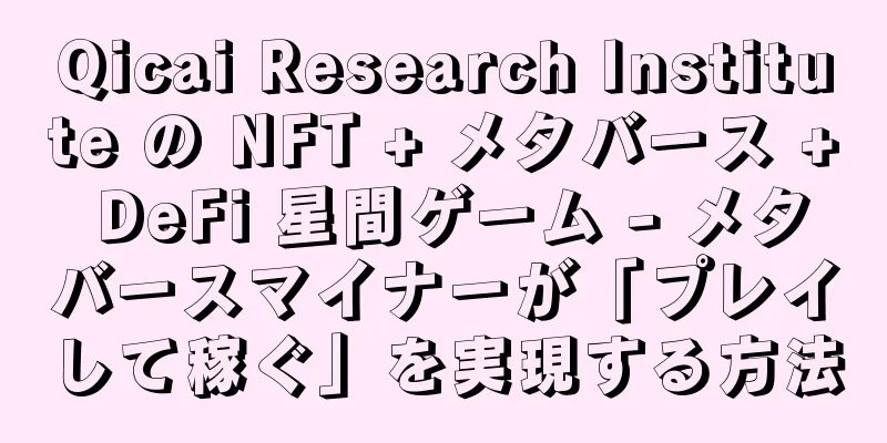 Qicai Research Institute の NFT + メタバース + DeFi 星間ゲーム - メタバースマイナーが「プレイして稼ぐ」を実現する方法