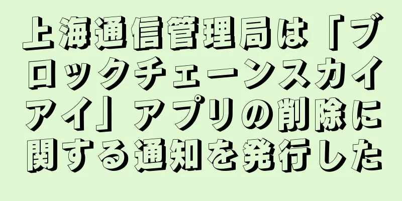 上海通信管理局は「ブロックチェーンスカイアイ」アプリの削除に関する通知を発行した