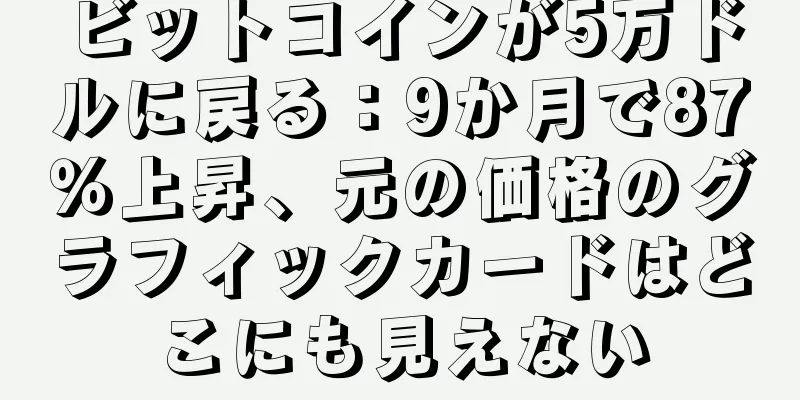 ビットコインが5万ドルに戻る：9か月で87％上昇、元の価格のグラフィックカードはどこにも見えない