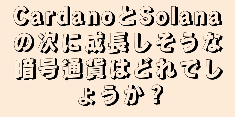 CardanoとSolanaの次に成長しそうな暗号通貨はどれでしょうか？