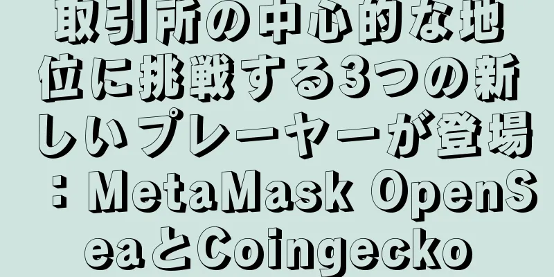 取引所の中心的な地位に挑戦する3つの新しいプレーヤーが登場：MetaMask OpenSeaとCoingecko