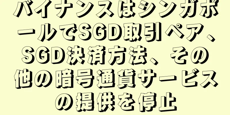 バイナンスはシンガポールでSGD取引ペア、SGD決済方法、その他の暗号通貨サービスの提供を停止