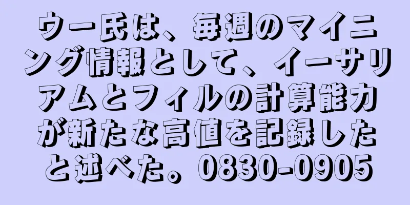 ウー氏は、毎週のマイニング情報として、イーサリアムとフィルの計算能力が新たな高値を記録したと述べた。0830-0905