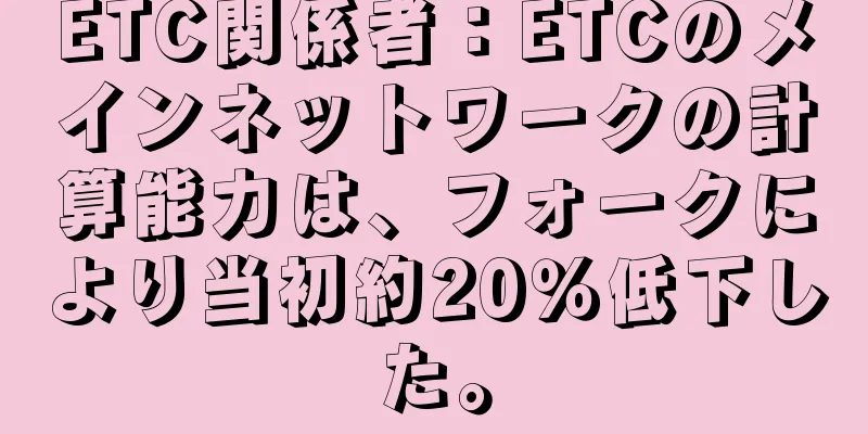 ETC関係者：ETCのメインネットワークの計算能力は、フォークにより当初約20％低下した。