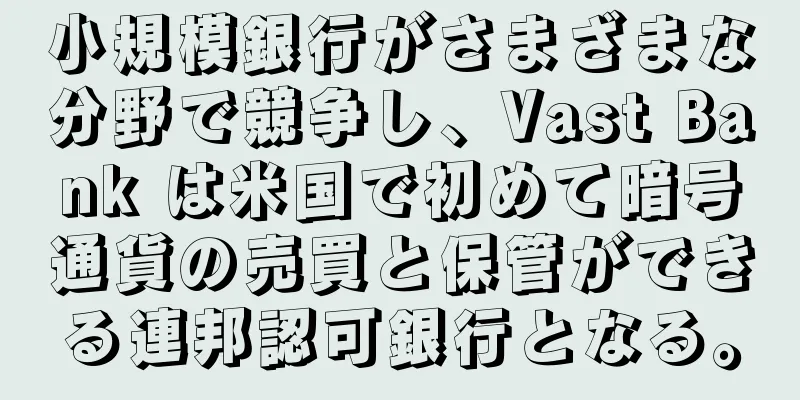 小規模銀行がさまざまな分野で競争し、Vast Bank は米国で初めて暗号通貨の売買と保管ができる連邦認可銀行となる。