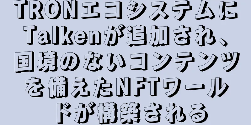 TRONエコシステムにTalkenが追加され、国境のないコンテンツを備えたNFTワールドが構築される