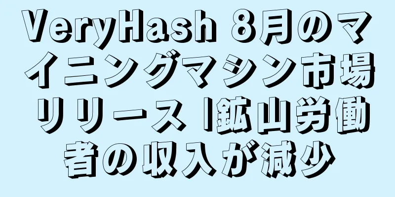 VeryHash 8月のマイニングマシン市場リリース |鉱山労働者の収入が減少