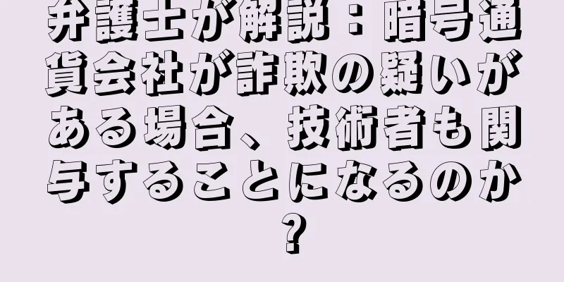 弁護士が解説：暗号通貨会社が詐欺の疑いがある場合、技術者も関与することになるのか？