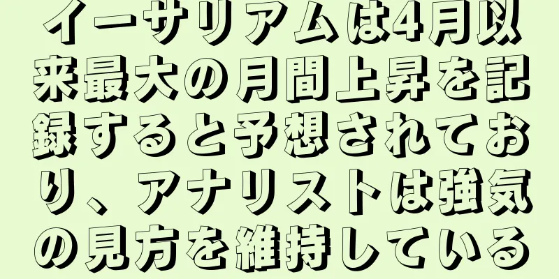 イーサリアムは4月以来最大の月間上昇を記録すると予想されており、アナリストは強気の見方を維持している