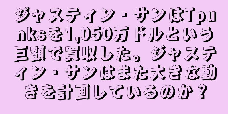 ジャスティン・サンはTpunksを1,050万ドルという巨額で買収した。ジャスティン・サンはまた大きな動きを計画しているのか？