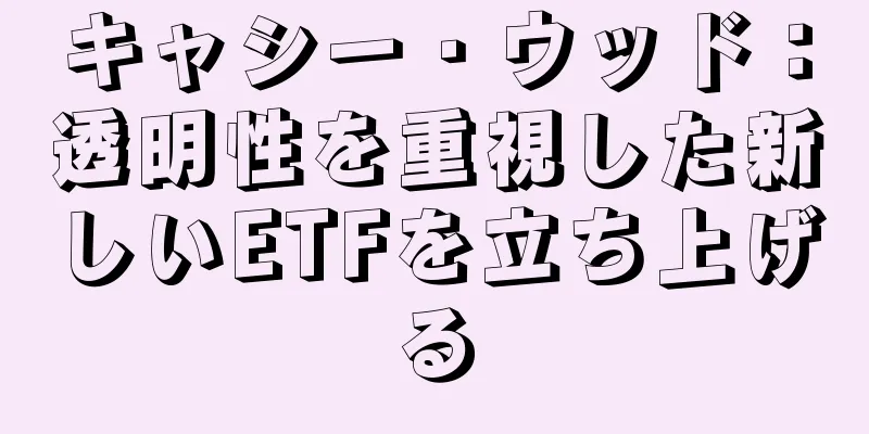 キャシー・ウッド：透明性を重視した新しいETFを立ち上げる