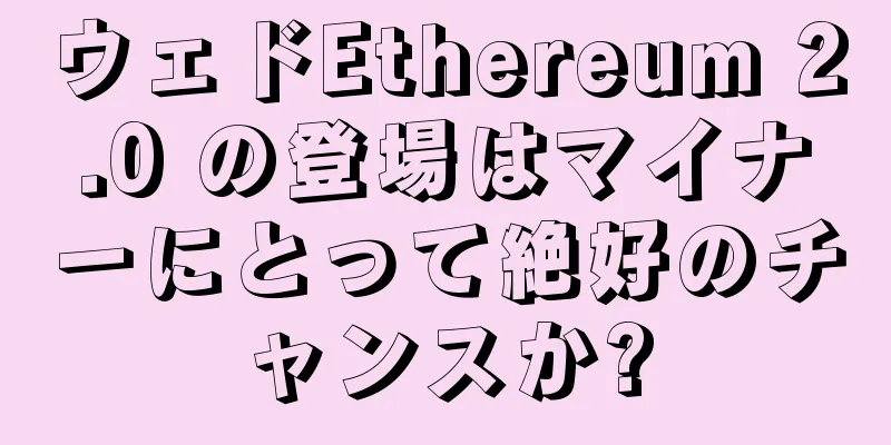 ウェドEthereum 2.0 の登場はマイナーにとって絶好のチャンスか?