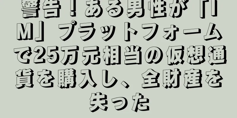 警告！ある男性が「IM」プラットフォームで25万元相当の仮想通貨を購入し、全財産を失った