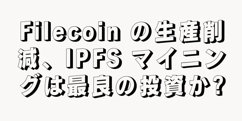 Filecoin の生産削減、IPFS マイニングは最良の投資か?