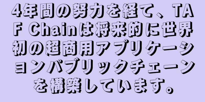 4年間の努力を経て、TAF Chainは将来的に世界初の超商用アプリケーションパブリックチェーンを構築しています。