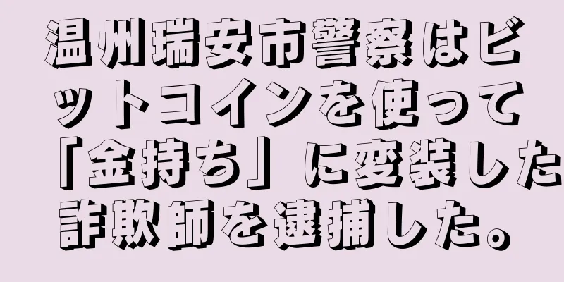 温州瑞安市警察はビットコインを使って「金持ち」に変装した詐欺師を逮捕した。