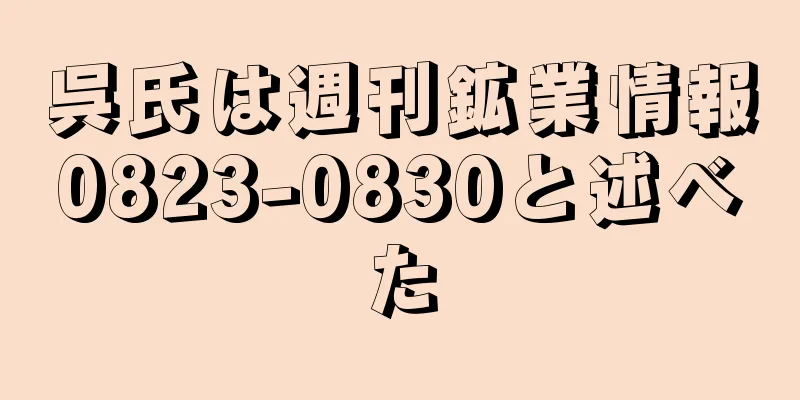 呉氏は週刊鉱業情報0823-0830と述べた