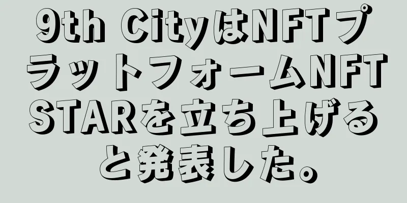 9th CityはNFTプラットフォームNFTSTARを立ち上げると発表した。