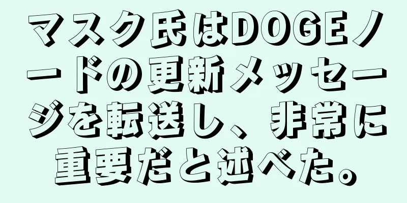 マスク氏はDOGEノードの更新メッセージを転送し、非常に重要だと述べた。