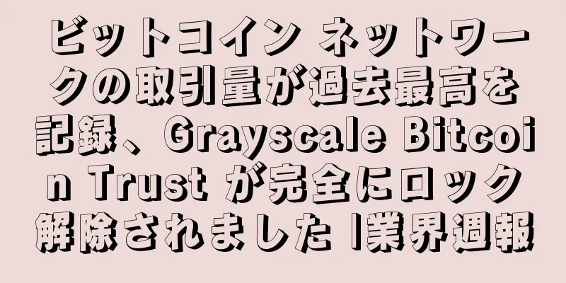 ビットコイン ネットワークの取引量が過去最高を記録、Grayscale Bitcoin Trust が完全にロック解除されました |業界週報
