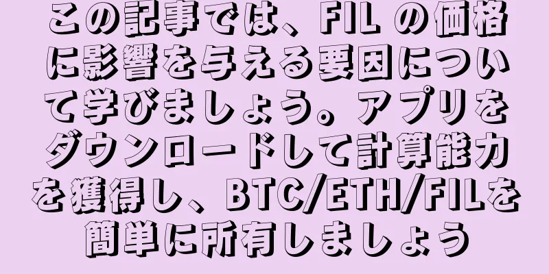 この記事では、FIL の価格に影響を与える要因について学びましょう。アプリをダウンロードして計算能力を獲得し、BTC/ETH/FILを簡単に所有しましょう