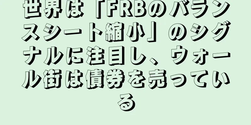 世界は「FRBのバランスシート縮小」のシグナルに注目し、ウォール街は債券を売っている