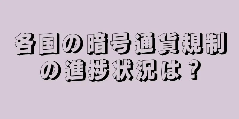 各国の暗号通貨規制の進捗状況は？