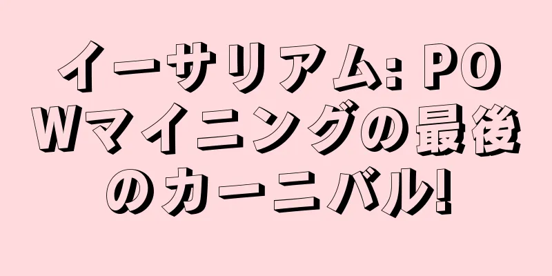 イーサリアム: POWマイニングの最後のカーニバル!