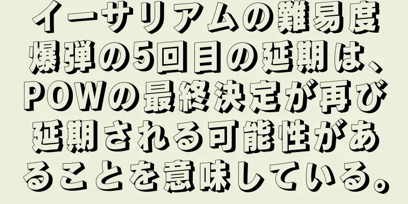 イーサリアムの難易度爆弾の5回目の延期は、POWの最終決定が再び延期される可能性があることを意味している。