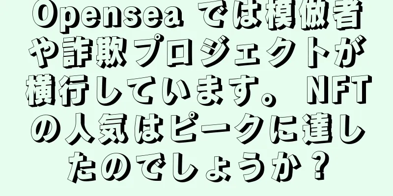 Opensea では模倣者や詐欺プロジェクトが横行しています。 NFTの人気はピークに達したのでしょうか？