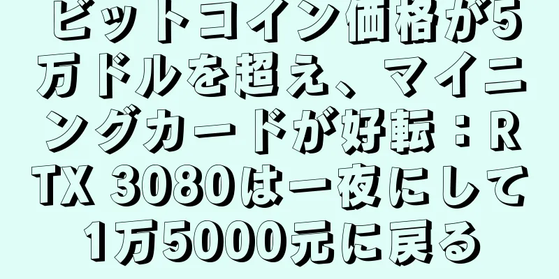 ビットコイン価格が5万ドルを超え、マイニングカードが好転：RTX 3080は一夜にして1万5000元に戻る