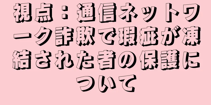 視点：通信ネットワーク詐欺で瑕疵が凍結された者の保護について