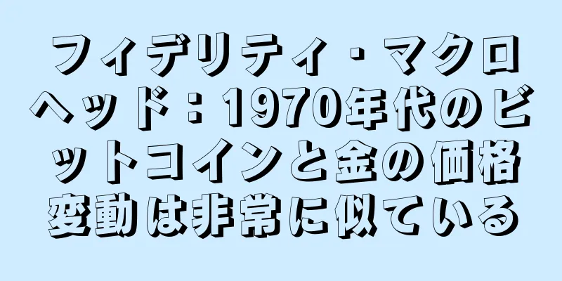 フィデリティ・マクロヘッド：1970年代のビットコインと金の価格変動は非常に似ている