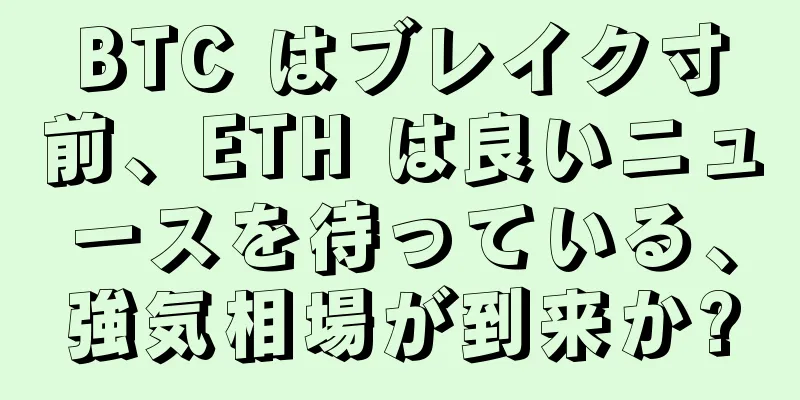 BTC はブレイク寸前、ETH は良いニュースを待っている、強気相場が到来か?