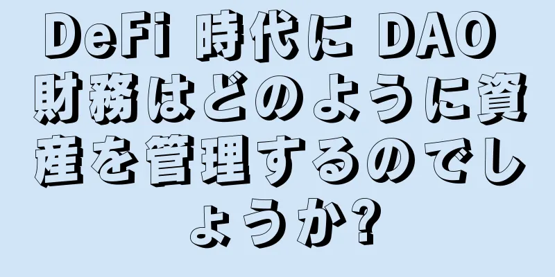 DeFi 時代に DAO 財務はどのように資産を管理するのでしょうか?