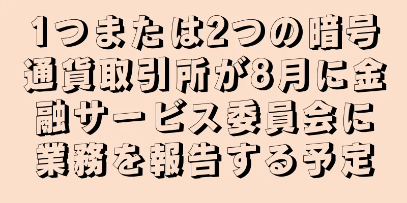 1つまたは2つの暗号通貨取引所が8月に金融サービス委員会に業務を報告する予定