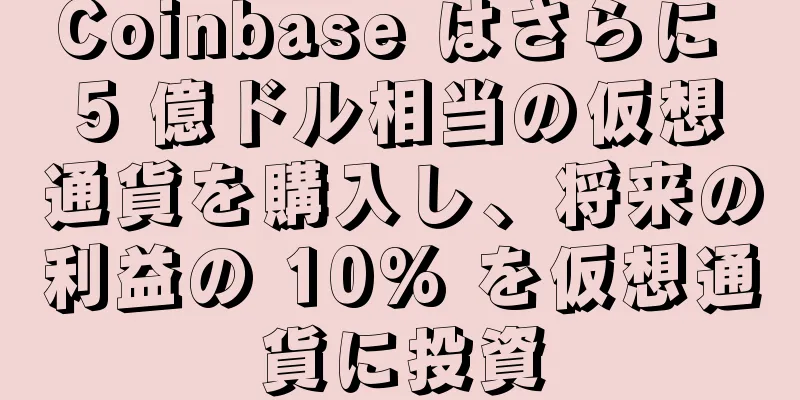 Coinbase はさらに 5 億ドル相当の仮想通貨を購入し、将来の利益の 10% を仮想通貨に投資