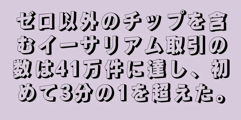 ゼロ以外のチップを含むイーサリアム取引の数は41万件に達し、初めて3分の1を超えた。