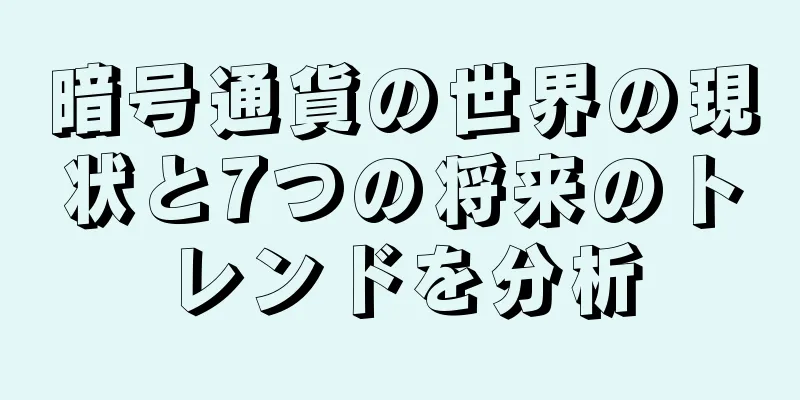 暗号通貨の世界の現状と7つの将来のトレンドを分析