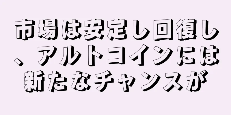 市場は安定し回復し、アルトコインには新たなチャンスが