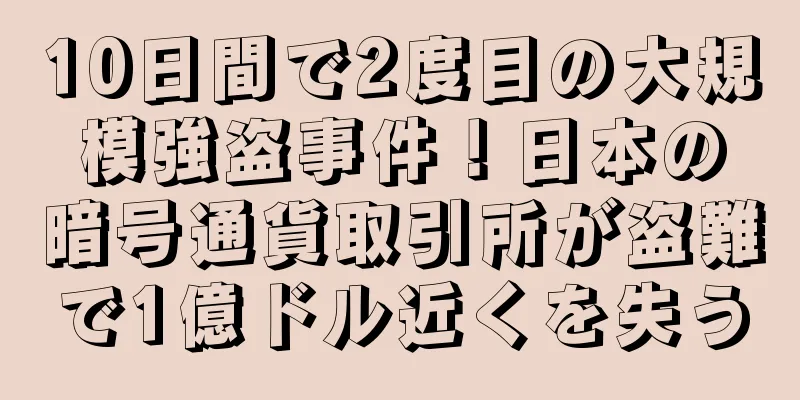 10日間で2度目の大規模強盗事件！日本の暗号通貨取引所が盗難で1億ドル近くを失う
