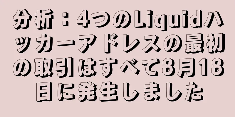分析：4つのLiquidハッカーアドレスの最初の取引はすべて8月18日に発生しました