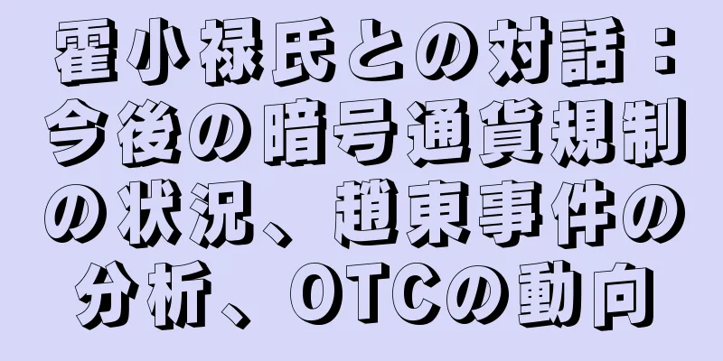 霍小禄氏との対話：今後の暗号通貨規制の状況、趙東事件の分析、OTCの動向