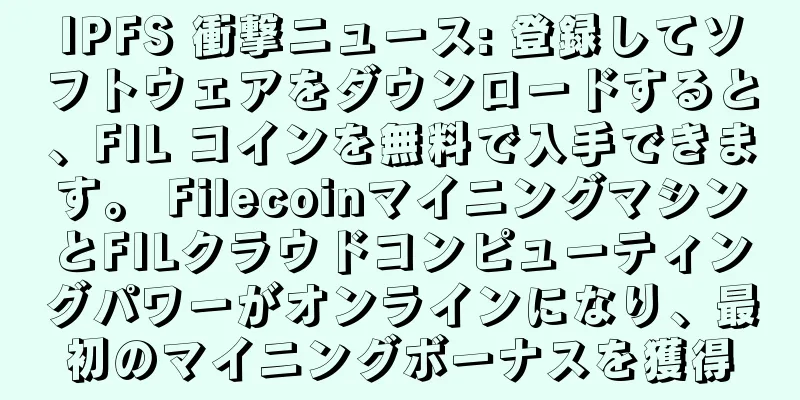 IPFS 衝撃ニュース: 登録してソフトウェアをダウンロードすると、FIL コインを無料で入手できます。 FilecoinマイニングマシンとFILクラウドコンピューティングパワーがオンラインになり、最初のマイニングボーナスを獲得
